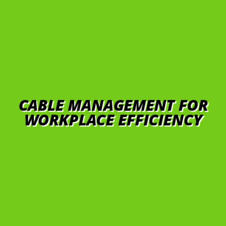 Cable Management for Workplace Efficiency