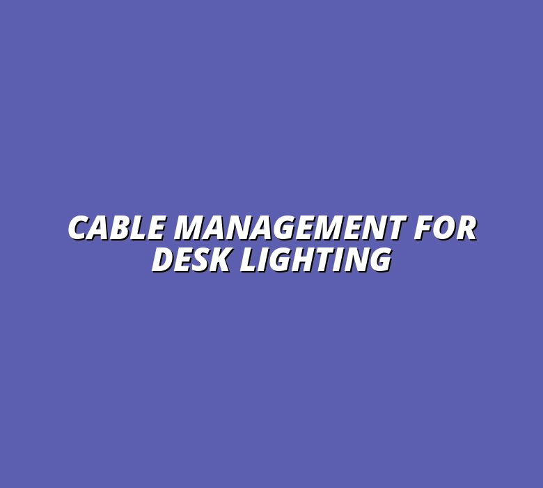 the role of cable management in desk lighting