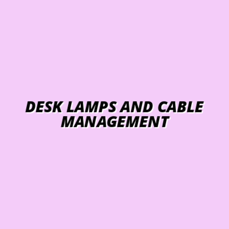 Desk Lamps and Cable Management